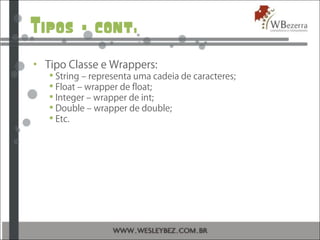 Tipos – cont.
• Tipo Classe e Wrappers:
 String – representa uma cadeia de caracteres;
 Float – wrapper de float;
 Integer – wrapper de int;
 Double – wrapper de double;
 Etc.
 