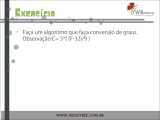 Exerc cioí
• Faça um algoritmo que faça conversão de graus.
Observação:C= 5*( (F-32)/9 )
 