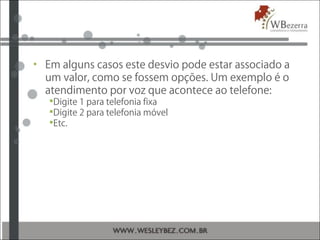 • Em alguns casos este desvio pode estar associado a
um valor, como se fossem opções. Um exemplo é o
atendimento por voz que acontece ao telefone:
Digite 1 para telefonia fixa
Digite 2 para telefonia móvel
Etc.
 