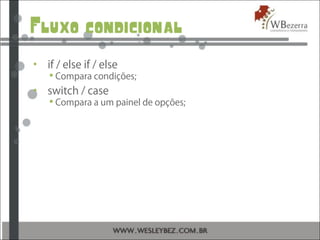 Fluxo condicional
• if / else if / else
 Compara condições;
• switch / case
 Compara a um painel de opções;
 
