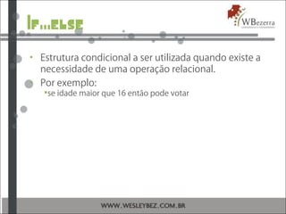 If...else
• Estrutura condicional a ser utilizada quando existe a
necessidade de uma operação relacional.
• Por exemplo:
se idade maior que 16 então pode votar
 