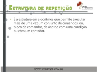 Estrutura de repeti oçã
• É a estrutura em algoritmos que permite executar
mais de uma vez um conjunto de comandos, ou,
bloco de comandos, de acordo com uma condição
ou com um contador.
 