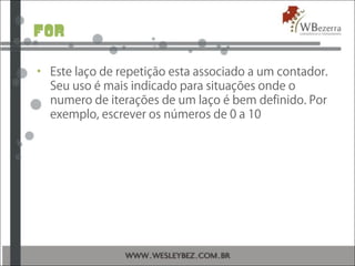 for
• Este laço de repetição esta associado a um contador.
Seu uso é mais indicado para situações onde o
numero de iterações de um laço é bem definido. Por
exemplo, escrever os números de 0 a 10
 