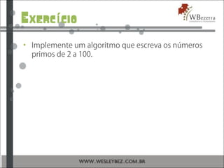 Exerc cioí
• Implemente um algoritmo que escreva os números
primos de 2 a 100.
 