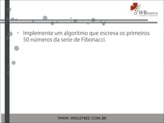 • Implemente um algoritmo que escreva os primeiros
50 números da serie de Fibonacci.
 