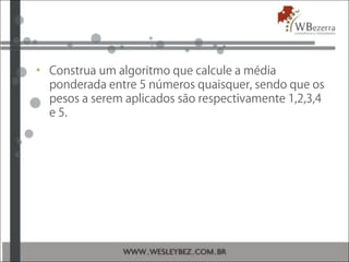 • Construa um algoritmo que calcule a média
ponderada entre 5 números quaisquer, sendo que os
pesos a serem aplicados são respectivamente 1,2,3,4
e 5.
 