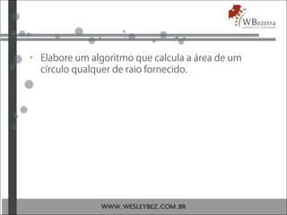 • Elabore um algoritmo que calcula a área de um
círculo qualquer de raio fornecido.
 