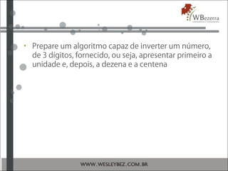 • Prepare um algoritmo capaz de inverter um número,
de 3 dígitos, fornecido, ou seja, apresentar primeiro a
unidade e, depois, a dezena e a centena
 