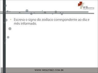 • Escreva o signo do zodíaco correspondente ao dia e
mês informado.
 