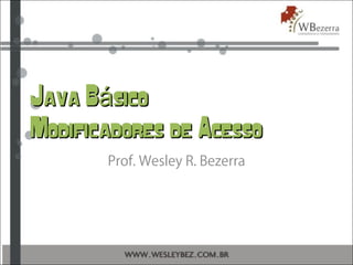 Java B sicoáJava B sicoá
Modificadores de AcessoModificadores de Acesso
Prof. Wesley R. Bezerra
 