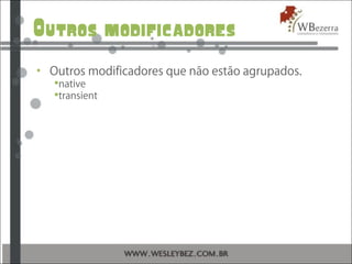 Outros modificadores
• Outros modificadores que não estão agrupados.
native
transient
 