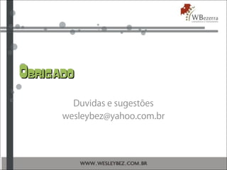 ObrigadoObrigado
Duvidas e sugestões
wesleybez@yahoo.com.br
 