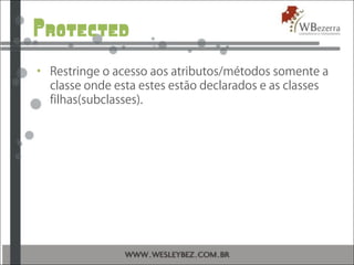 Protected
• Restringe o acesso aos atributos/métodos somente a
classe onde esta estes estão declarados e as classes
filhas(subclasses).
 