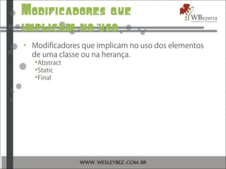 Modificadores que
implicam no uso
• Modificadores que implicam no uso dos elementos
de uma classe ou na herança.
Abstract
Static
Final
 