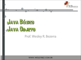 Java B sicoáJava B sicoá
Java ObjetoJava Objeto
Prof. Wesley R. Bezerra
 