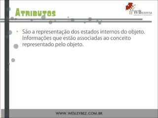 Atributos
• São a representação dos estados internos do objeto.
Informações que estão associadas ao conceito
representado pelo objeto.
 
