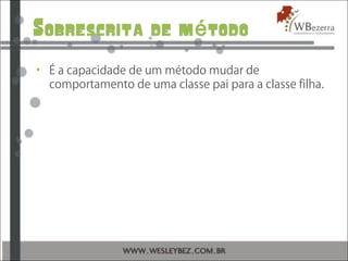Sobrescrita de m todoé
• É a capacidade de um método mudar de
comportamento de uma classe pai para a classe filha.
 