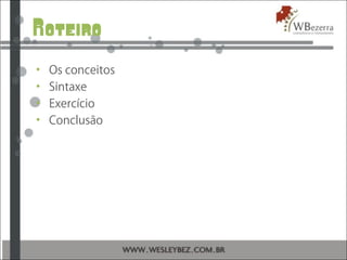 Roteiro
• Os conceitos
• Sintaxe
• Exercício
• Conclusão
 