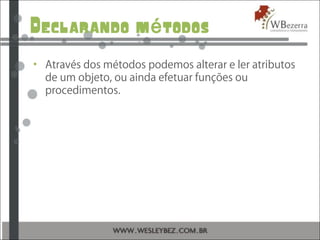 Declarando m todosé
• Através dos métodos podemos alterar e ler atributos
de um objeto, ou ainda efetuar funções ou
procedimentos.
 