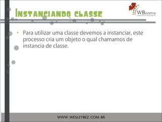 Instanciando classe
• Para utilizar uma classe devemos a instanciar, este
processo cria um objeto o qual chamamos de
instancia de classe.
 