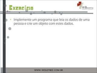 Exerc cioí
• Implemente um programa que leia os dados de uma
pessoa e crie um objeto com estes dados.
 