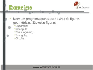 Exerc cioí
• fazer um programa que calcule a área de figuras
geométricas. São estas figuras:
Quadrado;
Retângulo;
Paralelogramo;
Triangulo;
Circulo;
 