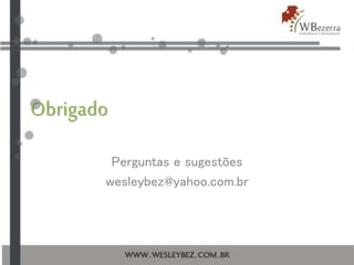 Obrigado
Perguntas e sugestões
wesleybez@yahoo.com.br
 