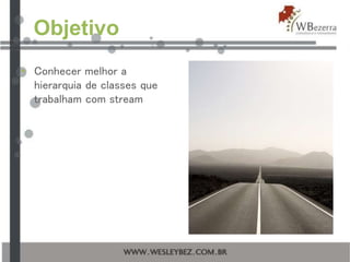 Objetivo
• Conhecer melhor a
hierarquia de classes que
trabalham com stream
 