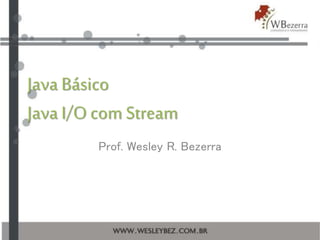 Java Básico
Java I/Ocom Stream
Prof. Wesley R. Bezerra
 
