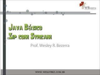 Java B sicoáJava B sicoá
Zip com StreamZip com Stream
Prof. Wesley R. Bezerra
 