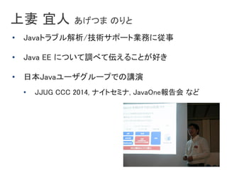   Ĥ Τ
? Javaȥ֥/gݩ`ȘIդˏ
? Java EE ˤĤ{٤Ɓ뤳Ȥä
? ձJava``פǤv
? JJUG CCC 2014, ʥȥߥ, JavaOne ʤ
 