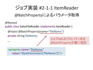 ֌gװ #2-1-1 ItemReader
@BatchPropertyˤѥ`ȡ
@Named
public class SalesFileReader implements ItemReader {
@Inject @BatchProperty(name=fileName)
private String fileName;
...
XMLΥץѥƥ
@BatchPropertyָ
<property name=fileName
value=#{jobParameters[fileName]}/>
 