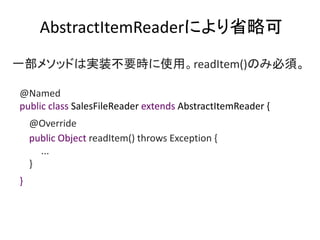 AbstractItemReaderˤʡԿ
@Named
public class SalesFileReader extends AbstractItemReader {
@Override
public Object readItem() throws Exception {
...
}
}
һ᥽åɤόgװҪrʹáreadItem()Τ߱횡
 