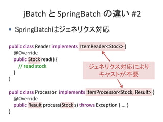 jBatch  SpringBatch ` #2
? SpringBatchϥͥꥯ
public class Reader implements ItemReader<Stock> {
@Override
public Stock read() {
// read stock
}
}
public class Processor implements ItemProcessor<Stock, Result> {
@Override
public Result process(Stock s) throws Exception { ... }
}
ͥꥯˤ
㥹ȤҪ
 