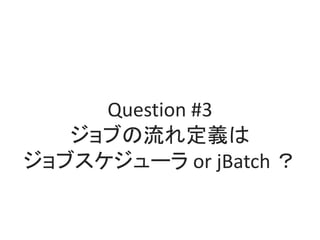 Question #3
֤춨x
֥` or jBatch 
 