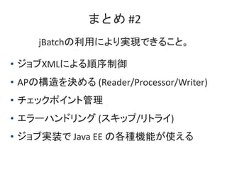 ޤȤ #2
jBatchäˤgFǤ뤳ȡ
? XMLˤ
? APΘQ (Reader/Processor/Writer)
? åݥȹ
? `ϥɥ (å/ȥ饤)
? ֌gװ Java EE θNCܤʹ
 
