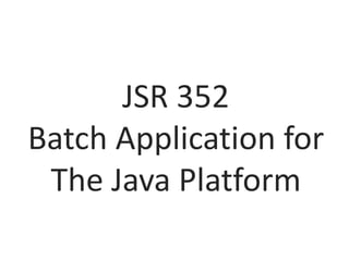 JSR 352
Batch Application for
The Java Platform
 