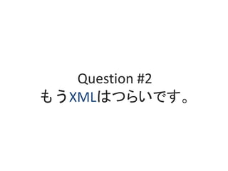 Question #2
もうXMLはつらいです。
 