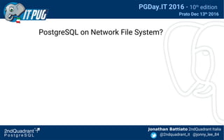 Jonathan Battiato 2ndQuadrant Italia
@2ndquadrant_it @jonny_lee_84
PGDay.IT 2016 - 10th
edition
Prato Dec 13th
2016
PostgreSQL on Network File System?
 