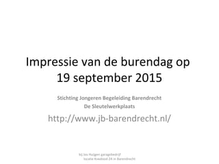 Impressie van de burendag op
19 september 2015
Stichting Jongeren Begeleiding Barendrecht
De Sleutelwerkplaats
http://www.jb-barendrecht.nl/
bij Jos Huijgen garagebedrijf
locatie Koedood 2A in Barendrecht
 