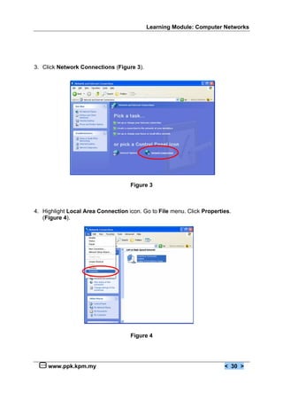 Learning Module: Computer Networks
www.ppk.kpm.my < 30 >
3. Click Network Connections (Figure 3).
Figure 3
4. Highlight Local Area Connection icon. Go to File menu. Click Properties.
(Figure 4).
Figure 4
 
