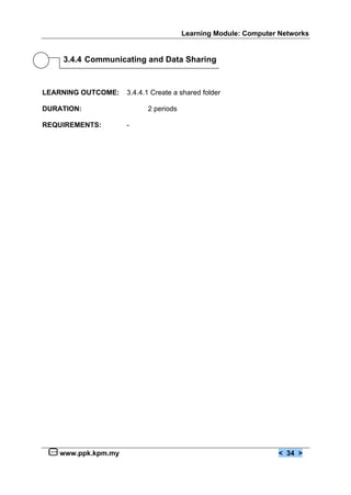 Learning Module: Computer Networks
www.ppk.kpm.my < 34 >
3.4.4 Communicating and Data Sharing
LEARNING OUTCOME: 3.4.4.1 Create a shared folder
DURATION: 2 periods
REQUIREMENTS: -
 