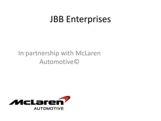 JBB Enterprises


In partnership with McLaren
       Automotive©
 