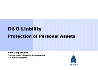 D&O Liability
Protection of Personal Assets


Ram Garg     CFA, MBA
Practice Leader – Financial & Casualty Line
J B Boda Singapore
 