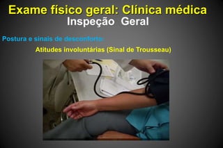 Exame físico geral: Clínica médica
Inspeção Geral
Postura e sinais de desconforto:
Atitudes involuntárias (Sinal de Trousseau)
 