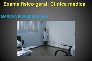 Exame físico geral: Clínica médica
MARCHA PARKINSONIANA
 