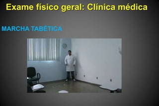 Exame físico geral: Clínica médica
MARCHA TABÉTICA
 