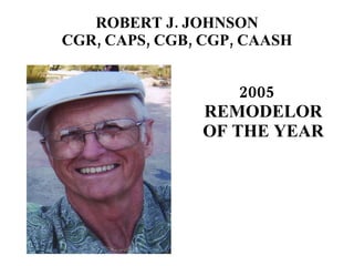 ROBERT J. JOHNSON CGR, CAPS, CGB, CGP, CAASH 2005 REMODELOR OF THE YEAR 