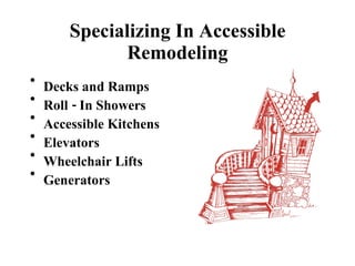 Specializing In Accessible Remodeling Decks and Ramps Roll - In Showers Accessible Kitchens Elevators  Wheelchair Lifts Generators 
