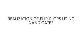 REALIZATION OF FLIP-FLOPS USING
NAND GATES
 
